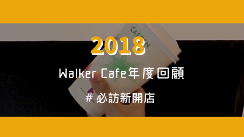 2018年 Walker Cafe年度回顧｜必訪新開店