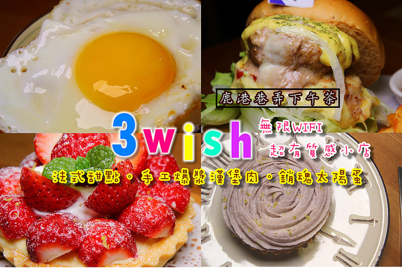 [彰化鹿港]隱藏在巷弄中的下午茶：3 Wish(超溫馨)，爆漿的手工漢堡、銷魂的太陽蛋簡餐、必吃的法式甜點:草莓塔、芋頭塔、檸檬塔。