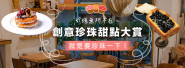 就愛這一味！珍珠控的最愛！『超人氣創意珍珠甜點大賞』攻佔你的味蕾！幸福口感的滋味意猶未盡～～