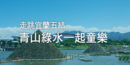 走跳宜蘭五結！青山綠水一起童樂，冬山河童玩節、玉兔鉛筆學校好好玩！親子美食景點推薦！